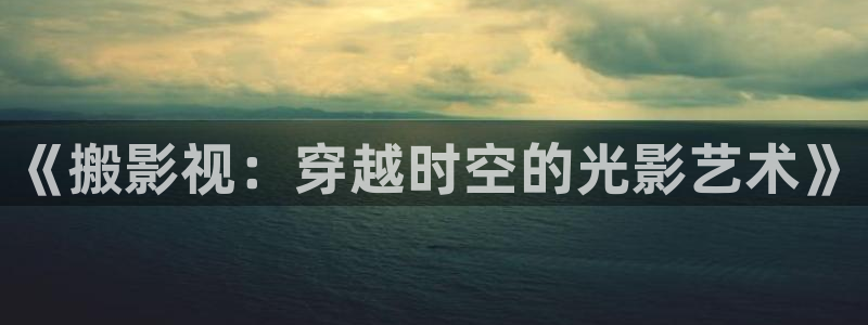 蜜桃电影中文：《搬影视：穿越时空的光影艺术》